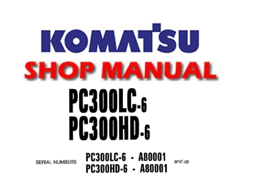 Komatsu PC300HD-6 , PC300LC-6 Hydraulic Excavator Service Repair Manual (S/N: A80001 and up)
